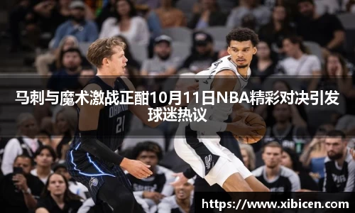 马刺与魔术激战正酣10月11日NBA精彩对决引发球迷热议