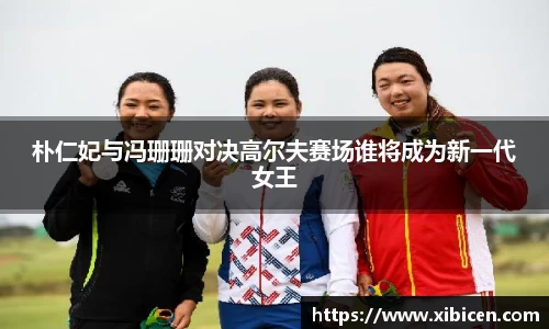 朴仁妃与冯珊珊对决高尔夫赛场谁将成为新一代女王